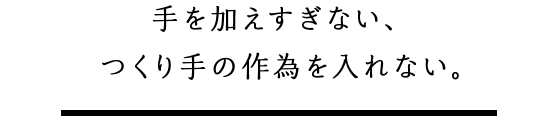 手を加えすぎない、つくり手の作為を入れない。